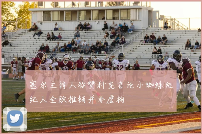 塞尔主持人称赞科克言论小蜘蛛经纪人全欧推销并非虚构