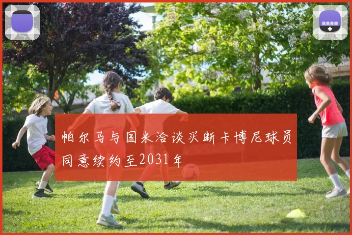 帕尔马与国米洽谈买断卡博尼球员同意续约至2031年
