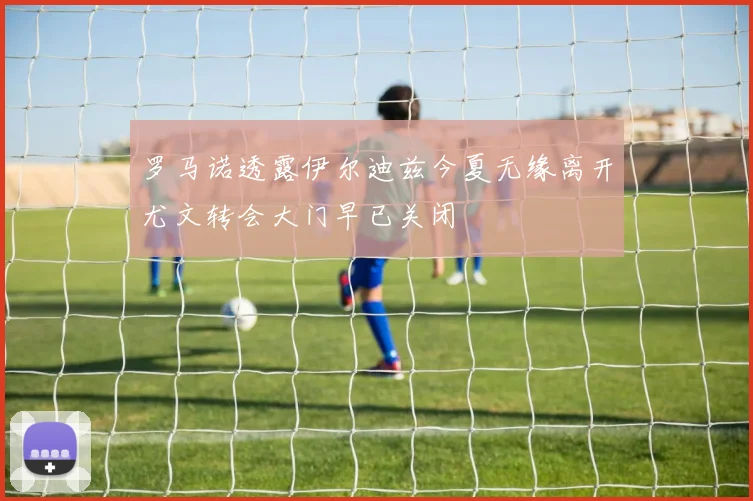 罗马诺透露伊尔迪兹今夏无缘离开尤文转会大门早已关闭