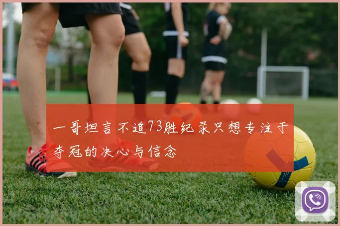 一哥坦言不追73胜纪录只想专注于夺冠的决心与信念