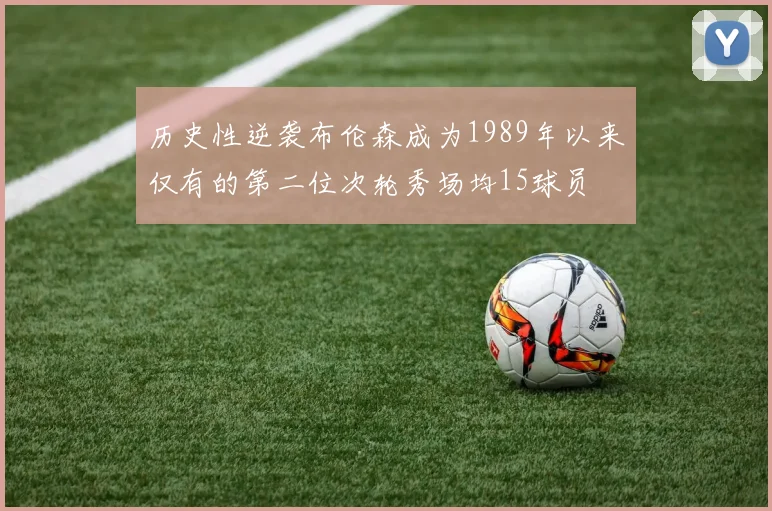 历史性逆袭布伦森成为1989年以来仅有的第二位次轮秀场均15球员