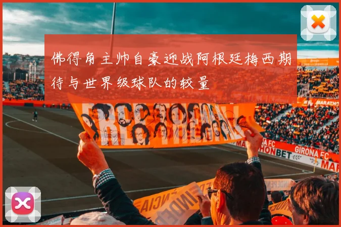 佛得角主帅自豪迎战阿根廷梅西期待与世界级球队的较量
