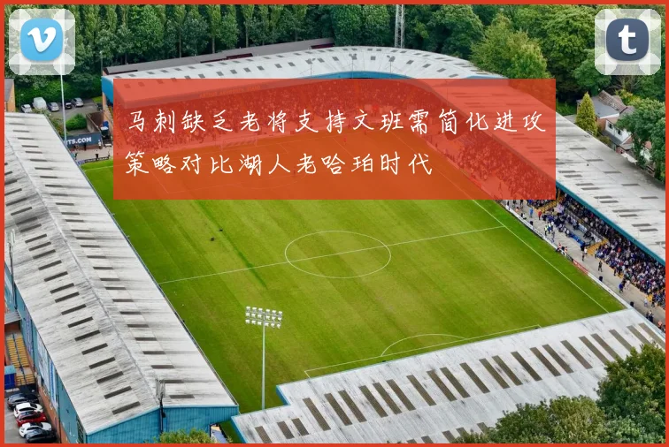 马刺缺乏老将支持文班需简化进攻策略对比湖人老哈珀时代