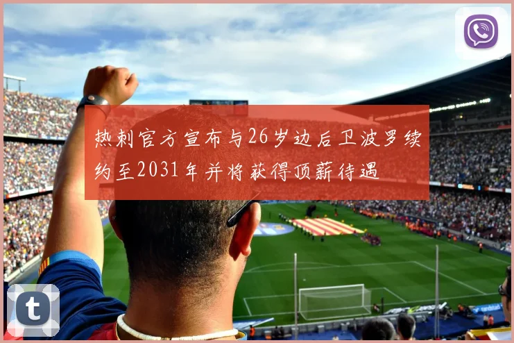 热刺官方宣布与26岁边后卫波罗续约至2031年并将获得顶薪待遇
