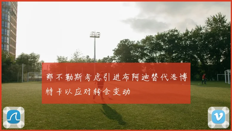 那不勒斯考虑引进布阿迪替代洛博特卡以应对转会变动
