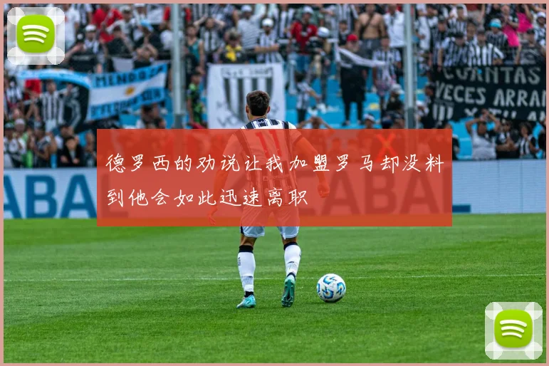 德罗西的劝说让我加盟罗马却没料到他会如此迅速离职