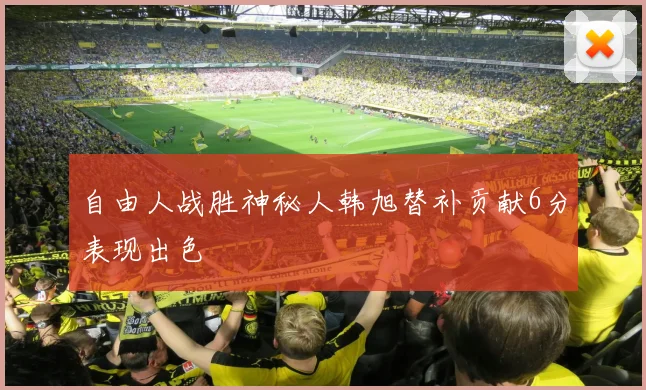自由人战胜神秘人韩旭替补贡献6分表现出色