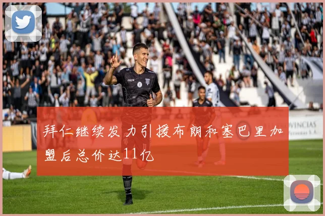 拜仁继续发力引援布朗和塞巴里加盟后总价达11亿