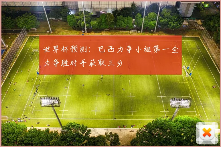 世界杯预测：巴西力争小组第一全力争胜对手获取三分