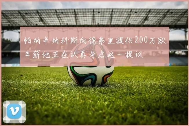 帕纳辛纳科斯向德弗里提供200万欧年薪他正在认真考虑这一提议