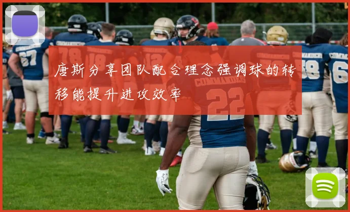 唐斯分享团队配合理念强调球的转移能提升进攻效率