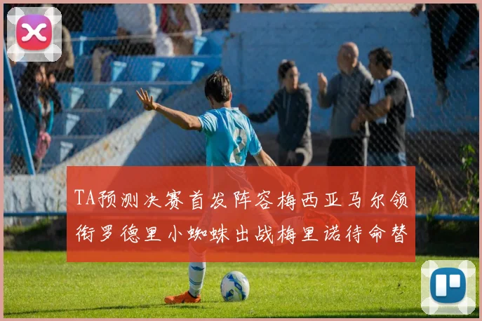 TA预测决赛首发阵容梅西亚马尔领衔罗德里小蜘蛛出战梅里诺待命替补